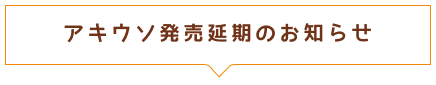 アキウソ発売日延期のお知らせ