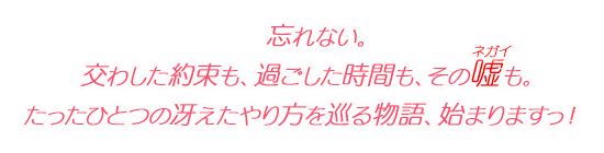 忘れない。 交わした約束も、過ごした時間も、その嘘（ネガイ）も。 たったひとつの冴えたやり方を巡る物語、始まりますっ！