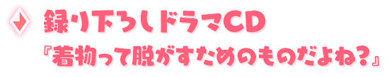 録り下ろしドラマCD『着物って脱がすためのものだよね？』