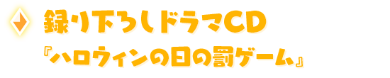 録り下ろしドラマCD『ハロウィンの日の罰ゲーム』