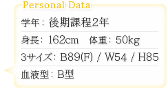 学年：後期課程2年　身長：162cm　体重：50kg　スリーサイズ：B89（F）/W54/H85　血液型：B型