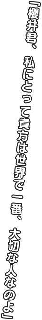 「櫻井君、私にとって貴方は世界で一番、大切なのよ」