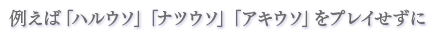 例えば「ハルウソ」「ナツウソ」「アキウソ」をプレイせずに