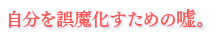 自分を誤魔化すための嘘。