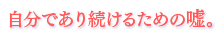 自分であり続けるための嘘。