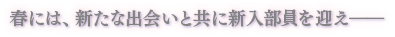 春には、新たな出会いと共に新入部員を迎え――