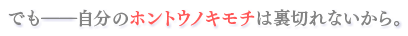 でも――自分のホントウノキモチは裏切れないから。