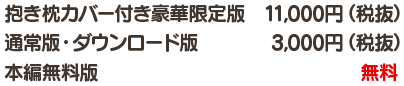 抱き枕カバー付き豪華限定版：11,000円（税抜）／通常版・ダウンロード版：3,000円（税抜）／本編無料版：無料