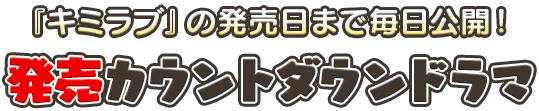 『キミラブ』の発売日まで毎日公開！ 発売カウントダウンドラマ