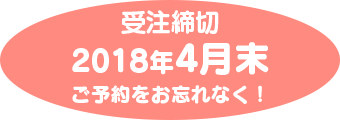 受注締切は2018年4月30日となります。ご予約をお忘れなく！