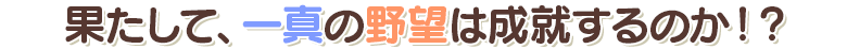 菓たして、一真の野望は成就するのか！？