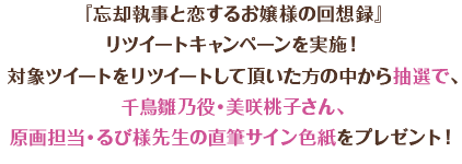 『忘却執事と恋するお嬢様の回想録』3週連続リツイートキャンペーンを実施！対象ツイートをリツイートして頂いた方の中から抽選で、千鳥雛乃役・美咲桃子さん直筆サイン色紙をプレゼント！