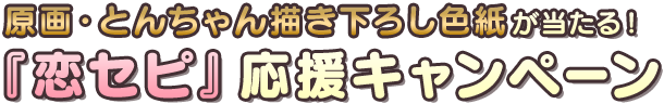 原画・とんちゃん描き下ろし色紙が当たる！『恋セピ』応援キャンペーン！