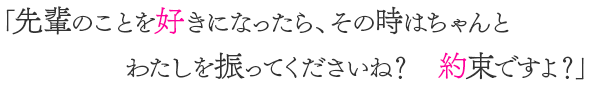 先輩のことを好きになったら、その時はちゃんとわたしを振ってくださいね？　約束ですよ？