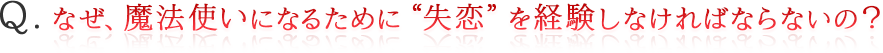 なぜ、魔法使いになるために“失恋”をしなければならないの？