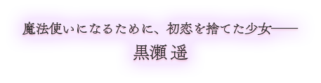 魔法使いになるために、初恋を捨てた少女――黒瀬遥