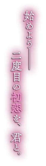 始めよう――二度目の初恋を君と。