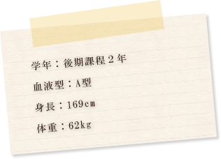 学年：後期課程2年　血液型：A型　身長：169cm　体重：62kg