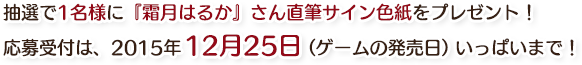 抽選で1名様に『霜月はるか』さん直筆サイン色紙をプレゼント！　応募受付は、2015年12月25日（ゲームの発売日）いっぱいまで！