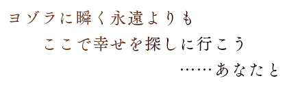 ヨゾラに瞬く永遠よりも　ここで幸せを探しに行こう……あなたと