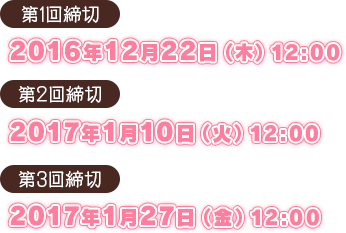 第1回締切：2016年12月22日（木）12:00　第2回締切：2017年1月10日（火）12:00　第3回締切：2017年1月27日（金）12:00