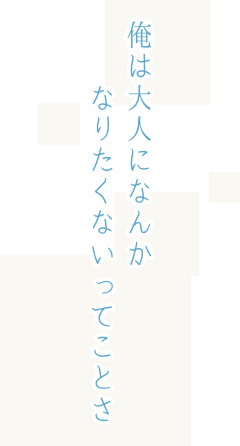 俺は大人になんかなりたくないってことさ